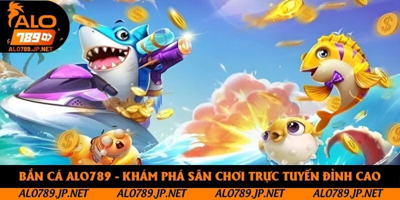 Bắn Cá Alo789 - Khám Phá Sân Chơi Trực Tuyến Đỉnh Cao